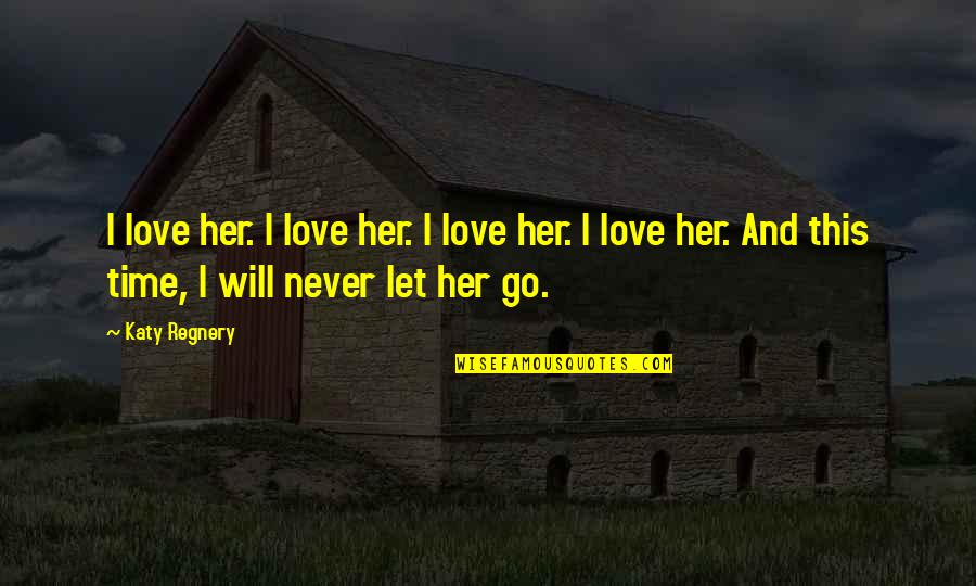 I Will Never Let You Go Love Quotes By Katy Regnery: I love her. I love her. I love