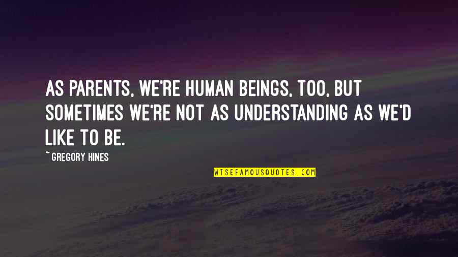 I Will Never Sell My Soul Quotes By Gregory Hines: As parents, we're human beings, too, but sometimes I Will Never Sell My Soul Quotes By Gregory Hines: As parents, we're human beings, too, but sometimes