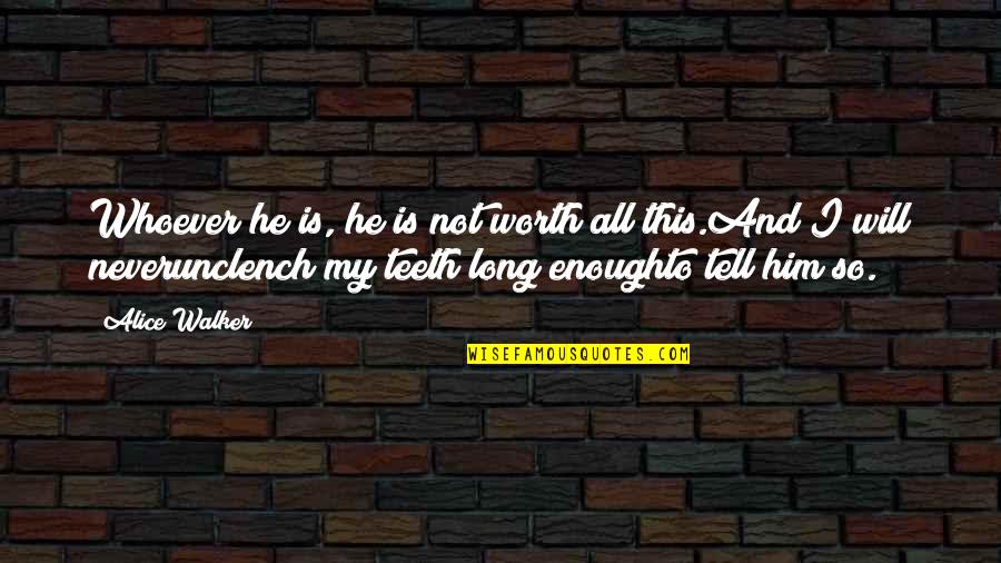 I Will Never Tell You Quotes By Alice Walker: Whoever he is, he is not worth all I Will Never Tell You Quotes By Alice Walker: Whoever he is, he is not worth all