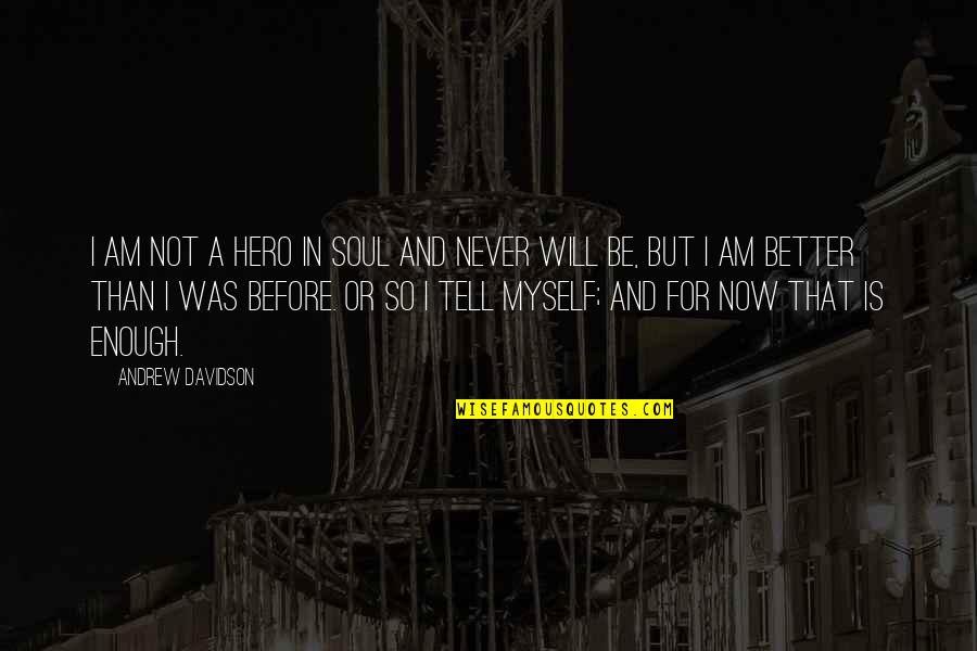 I Will Never Tell You Quotes By Andrew Davidson: I am not a hero in soul and I Will Never Tell You Quotes By Andrew Davidson: I am not a hero in soul and