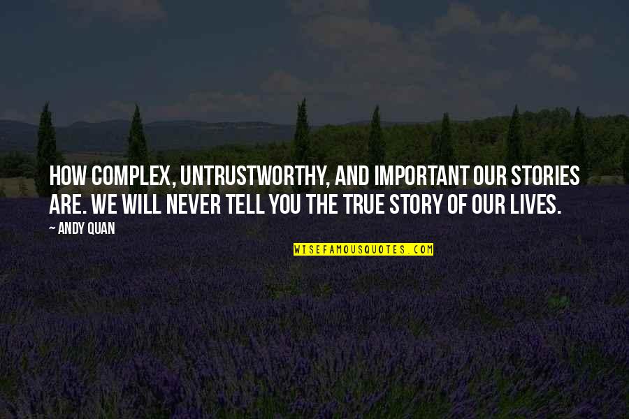 I Will Never Tell You Quotes By Andy Quan: How complex, untrustworthy, and important our stories are. I Will Never Tell You Quotes By Andy Quan: How complex, untrustworthy, and important our stories are.