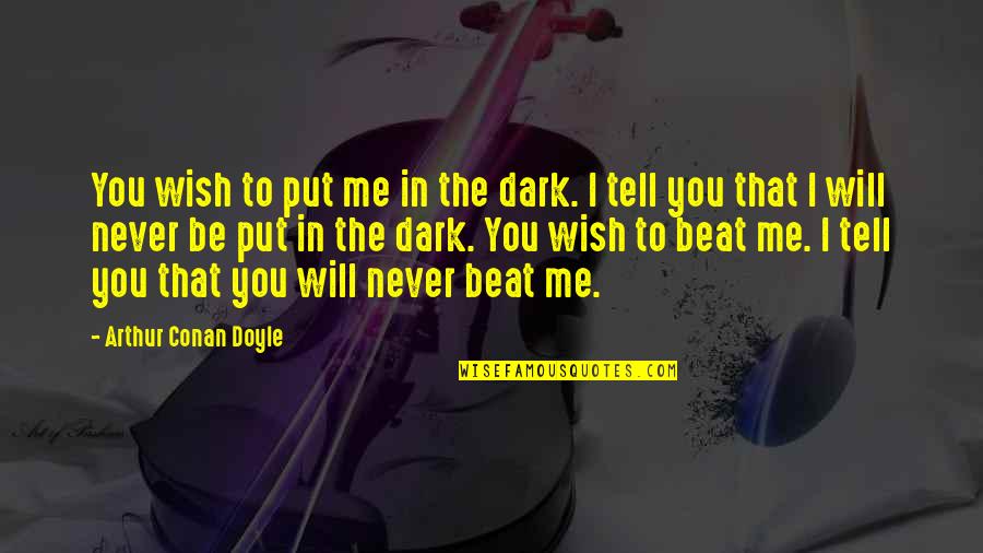 I Will Never Tell You Quotes By Arthur Conan Doyle: You wish to put me in the dark. I Will Never Tell You Quotes By Arthur Conan Doyle: You wish to put me in the dark.