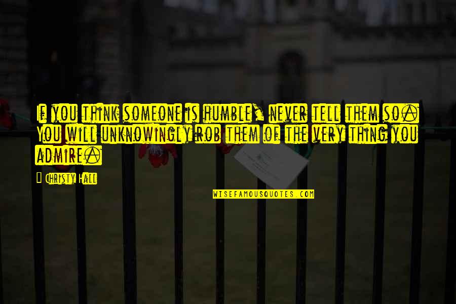 I Will Never Tell You Quotes By Christy Hall: If you think someone is humble, never tell I Will Never Tell You Quotes By Christy Hall: If you think someone is humble, never tell