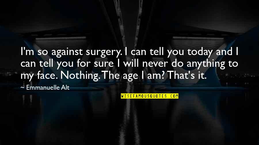 I Will Never Tell You Quotes By Emmanuelle Alt: I'm so against surgery. I can tell you I Will Never Tell You Quotes By Emmanuelle Alt: I'm so against surgery. I can tell you