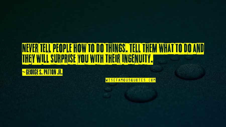 I Will Never Tell You Quotes By George S. Patton Jr.: Never tell people how to do things. Tell I Will Never Tell You Quotes By George S. Patton Jr.: Never tell people how to do things. Tell