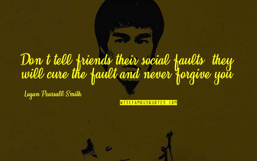 I Will Never Tell You Quotes By Logan Pearsall Smith: Don't tell friends their social faults; they will I Will Never Tell You Quotes By Logan Pearsall Smith: Don't tell friends their social faults; they will