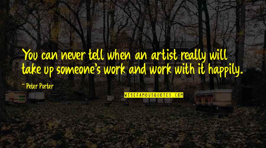I Will Never Tell You Quotes By Peter Porter: You can never tell when an artist really I Will Never Tell You Quotes By Peter Porter: You can never tell when an artist really