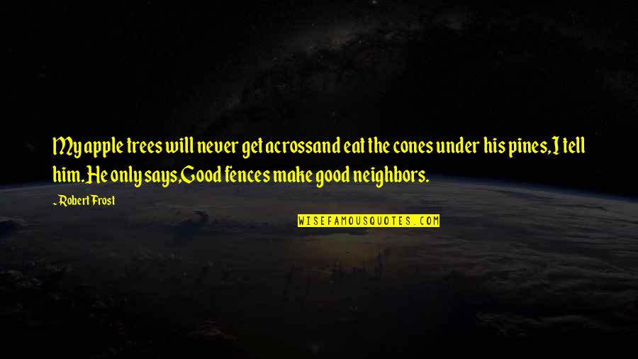 I Will Never Tell You Quotes By Robert Frost: My apple trees will never get acrossand eat I Will Never Tell You Quotes By Robert Frost: My apple trees will never get acrossand eat