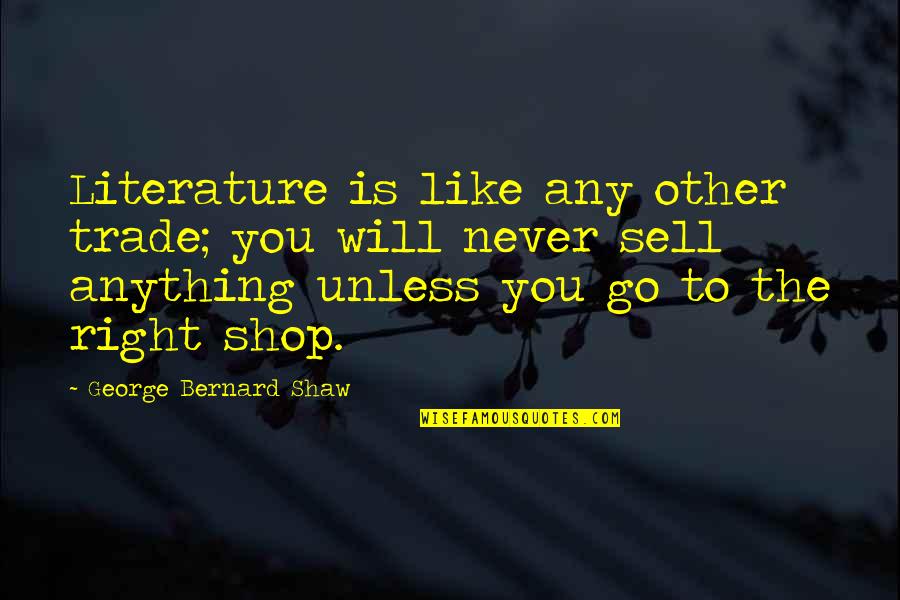 I Will Never Trade You For Anything Quotes By George Bernard Shaw: Literature is like any other trade; you will