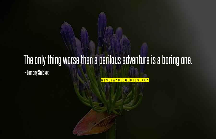 I Will Never Trade You For Anything Quotes By Lemony Snicket: The only thing worse than a perilous adventure