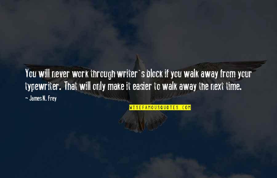 I Will Never Walk Away From You Quotes By James N. Frey: You will never work through writer's block if