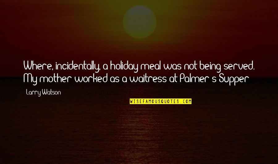 I Will No Longer Sit At Tables Quotes By Larry Watson: Where, incidentally, a holiday meal was not being I Will No Longer Sit At Tables Quotes By Larry Watson: Where, incidentally, a holiday meal was not being