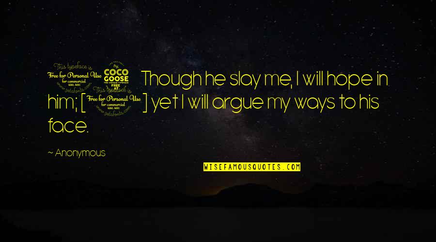I Will Not Argue Quotes By Anonymous: 15 Though he slay me, I will hope
