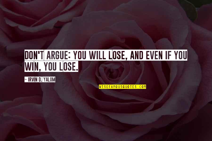 I Will Not Argue Quotes By Irvin D. Yalom: Don't argue: you will lose, and even if