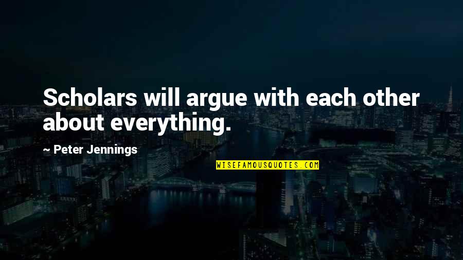 I Will Not Argue Quotes By Peter Jennings: Scholars will argue with each other about everything.