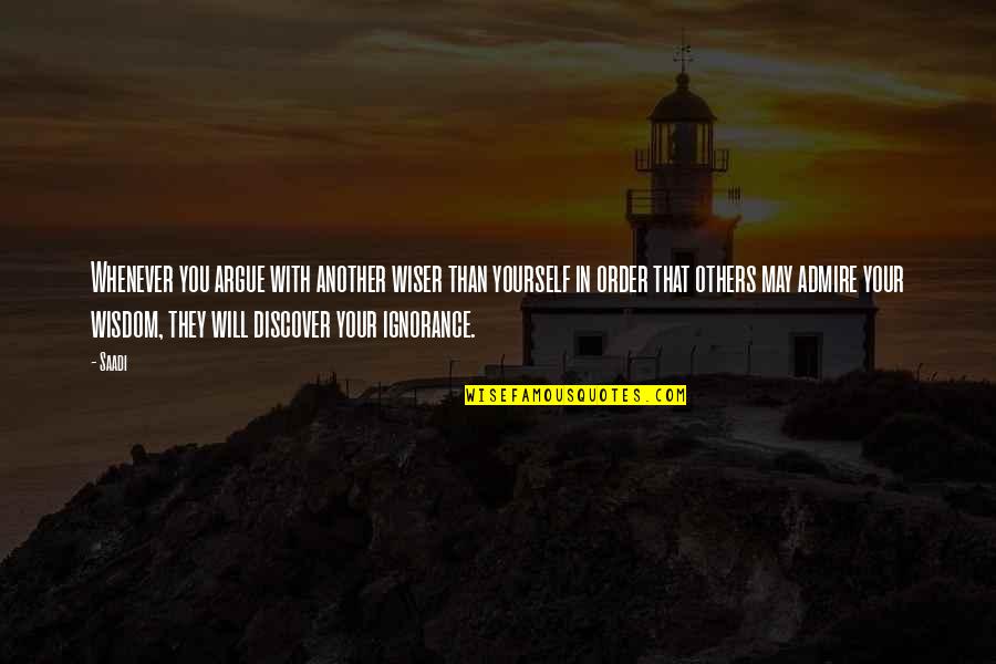 I Will Not Argue Quotes By Saadi: Whenever you argue with another wiser than yourself