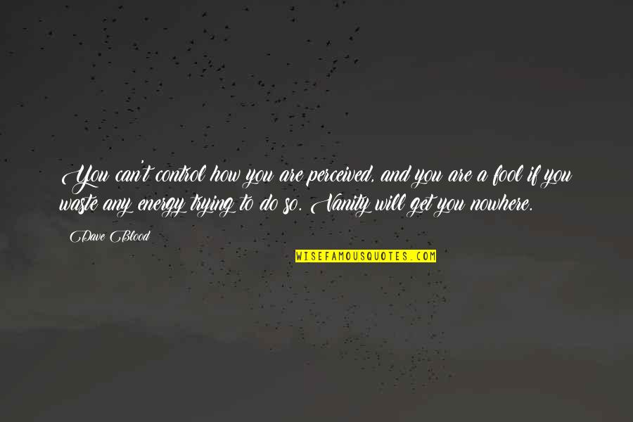 I Will Not Be A Fool Quotes By Dave Blood: You can't control how you are perceived, and