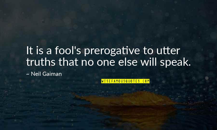 I Will Not Be A Fool Quotes By Neil Gaiman: It is a fool's prerogative to utter truths