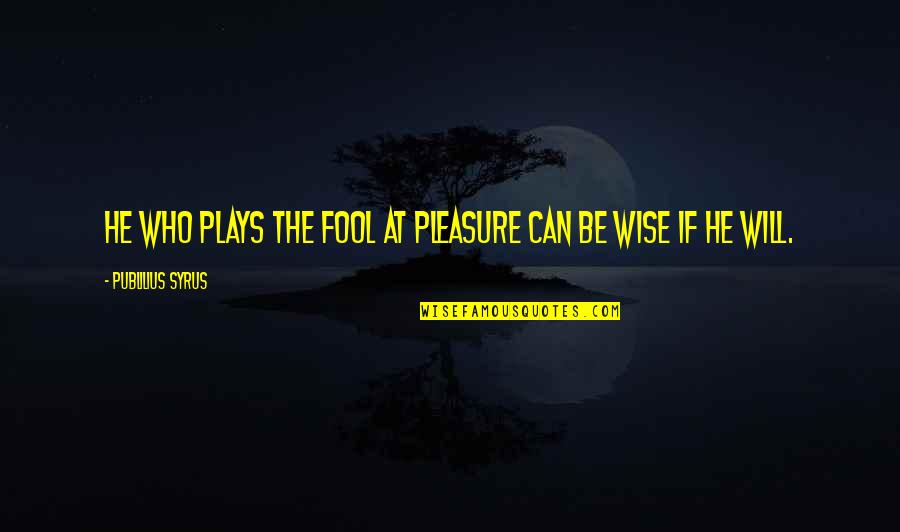 I Will Not Be A Fool Quotes By Publilius Syrus: He who plays the fool at pleasure can