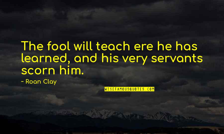 I Will Not Be A Fool Quotes By Roan Clay: The fool will teach ere he has learned,