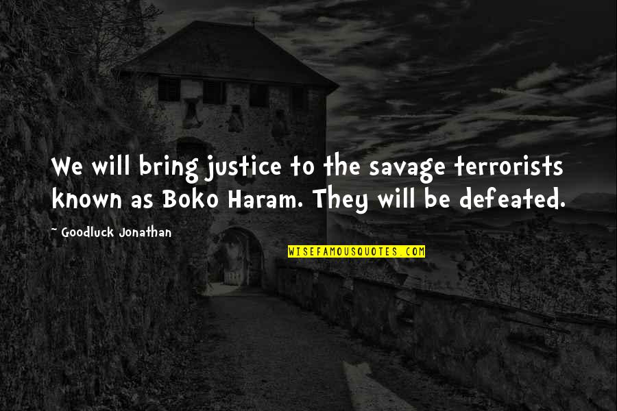 I Will Not Be Defeated Quotes By Goodluck Jonathan: We will bring justice to the savage terrorists I Will Not Be Defeated Quotes By Goodluck Jonathan: We will bring justice to the savage terrorists