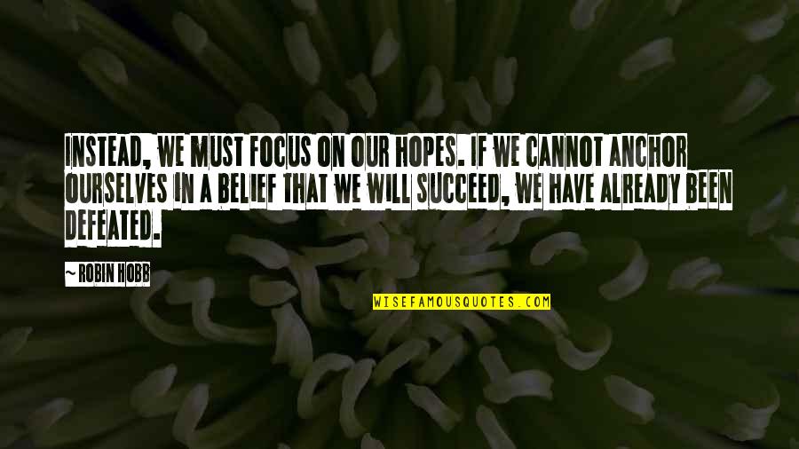 I Will Not Be Defeated Quotes By Robin Hobb: Instead, we must focus on our hopes. If I Will Not Be Defeated Quotes By Robin Hobb: Instead, we must focus on our hopes. If
