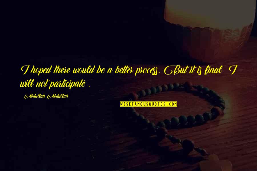 I Will Not Be There Quotes By Abdullah Abdullah: I hoped there would be a better process. I Will Not Be There Quotes By Abdullah Abdullah: I hoped there would be a better process.