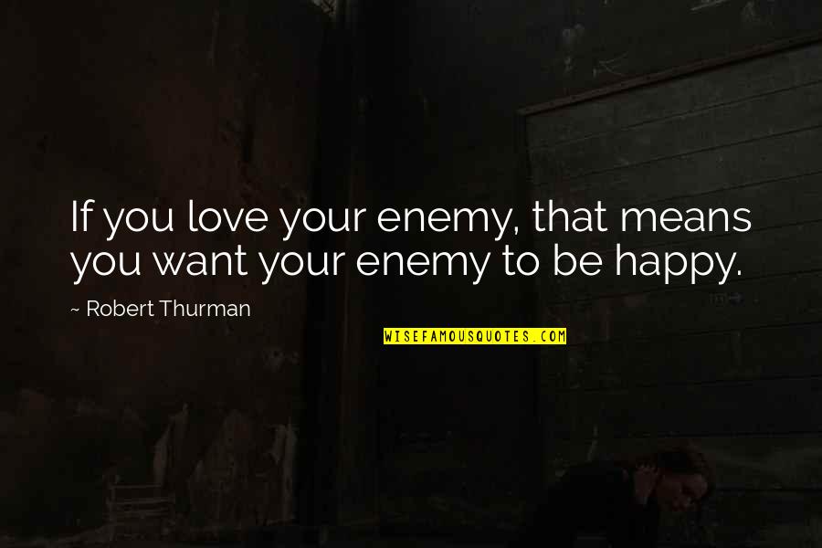 I Will Not Believe You Again Quotes By Robert Thurman: If you love your enemy, that means you