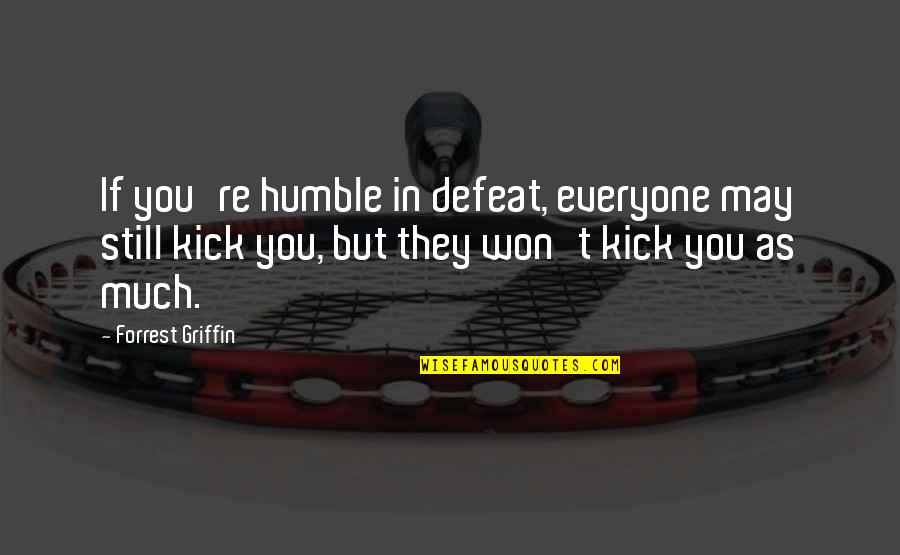 I Will Not Bend I Will Not Break Quotes By Forrest Griffin: If you're humble in defeat, everyone may still