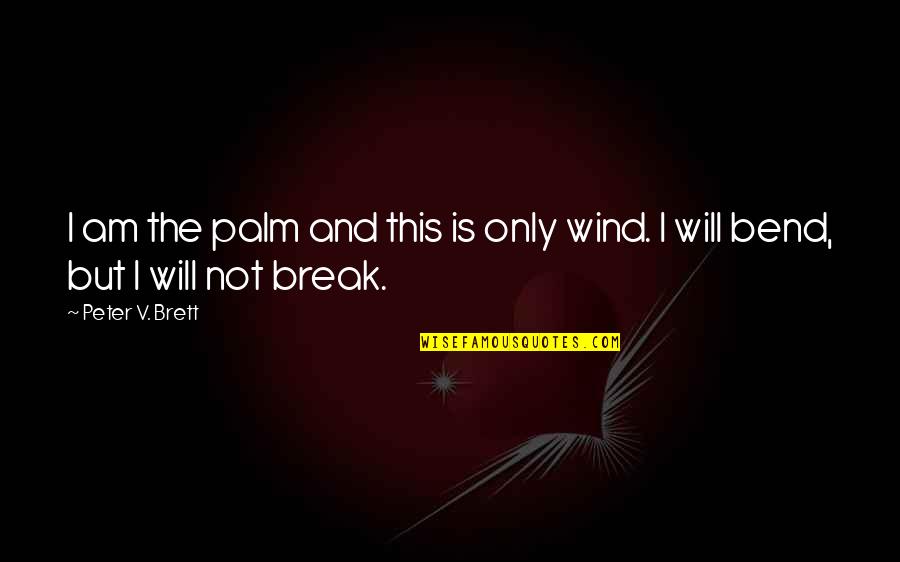 I Will Not Bend I Will Not Break Quotes By Peter V. Brett: I am the palm and this is only