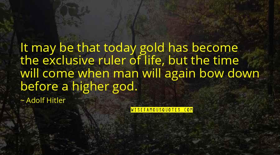 I Will Not Bow Quotes By Adolf Hitler: It may be that today gold has become