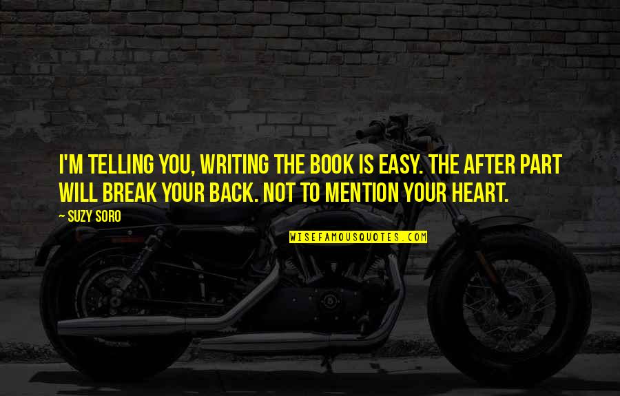 I Will Not Break Your Heart Quotes By Suzy Soro: I'm telling you, writing the book is easy.