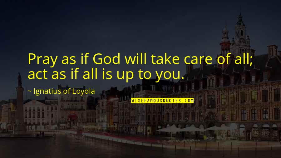 I Will Not Care Quotes By Ignatius Of Loyola: Pray as if God will take care of