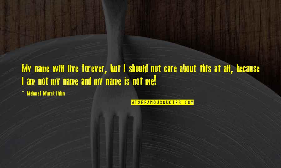 I Will Not Care Quotes By Mehmet Murat Ildan: My name will live forever, but I should I Will Not Care Quotes By Mehmet Murat Ildan: My name will live forever, but I should