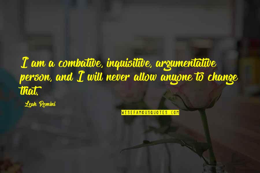 I Will Not Change For Anyone Quotes By Leah Remini: I am a combative, inquisitive, argumentative person, and