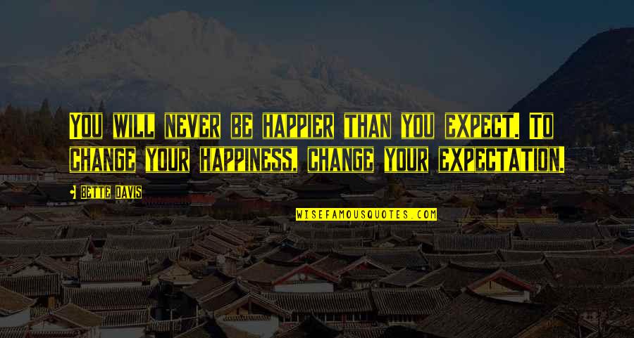 I Will Not Change For You Quotes By Bette Davis: You will never be happier than you expect.