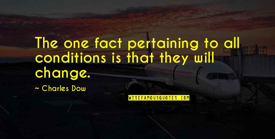 I Will Not Change For You Quotes By Charles Dow: The one fact pertaining to all conditions is