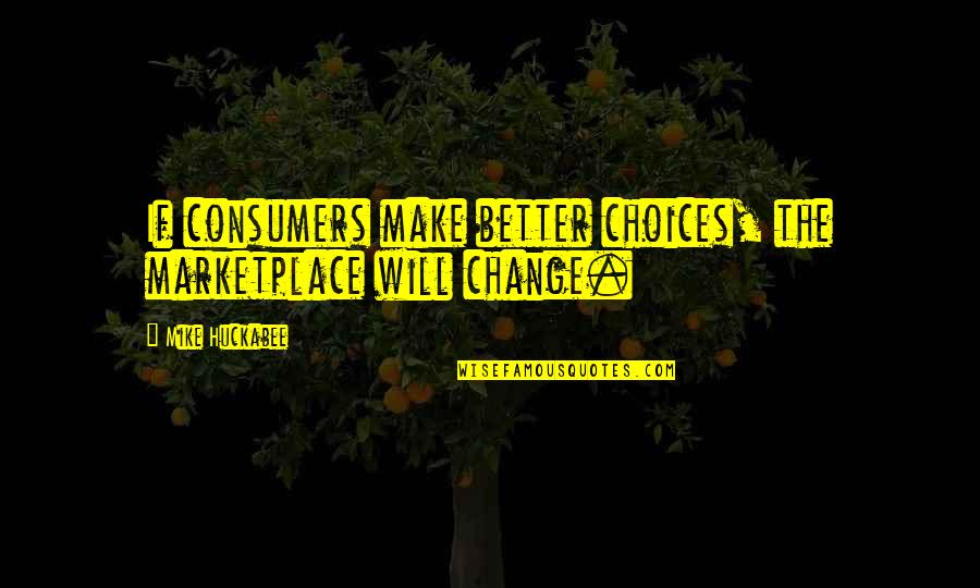 I Will Not Change For You Quotes By Mike Huckabee: If consumers make better choices, the marketplace will