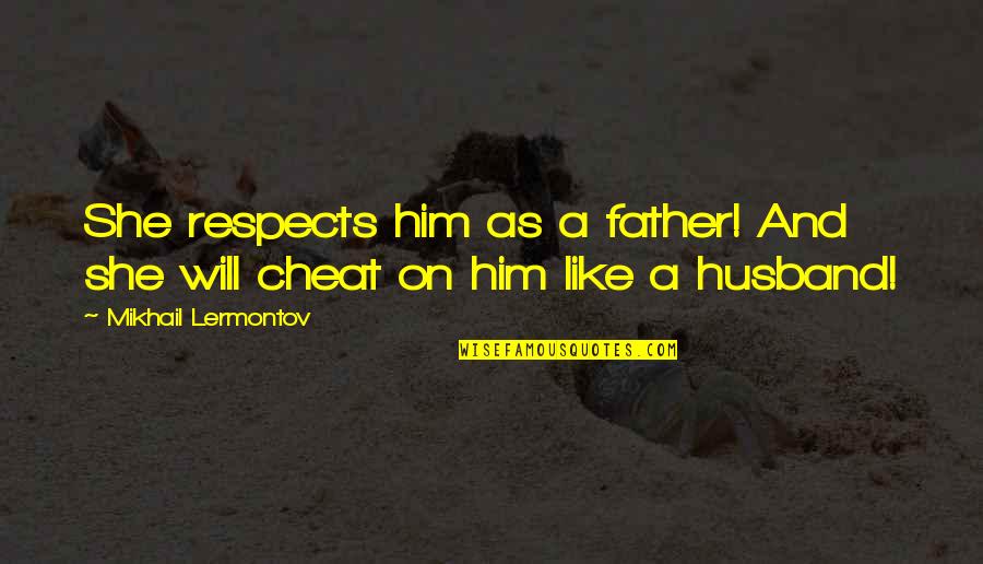 I Will Not Cheat On You Quotes By Mikhail Lermontov: She respects him as a father! And she I Will Not Cheat On You Quotes By Mikhail Lermontov: She respects him as a father! And she