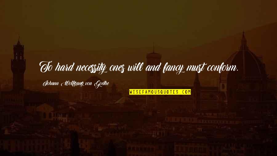 I Will Not Conform Quotes By Johann Wolfgang Von Goethe: To hard necessity ones will and fancy must