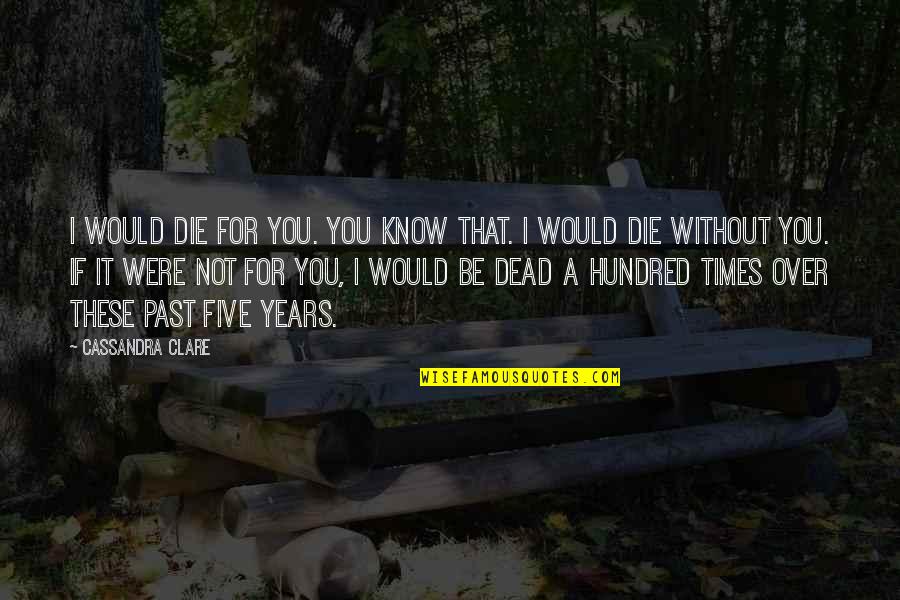 I Will Not Die Quotes By Cassandra Clare: I would die for you. You know that.