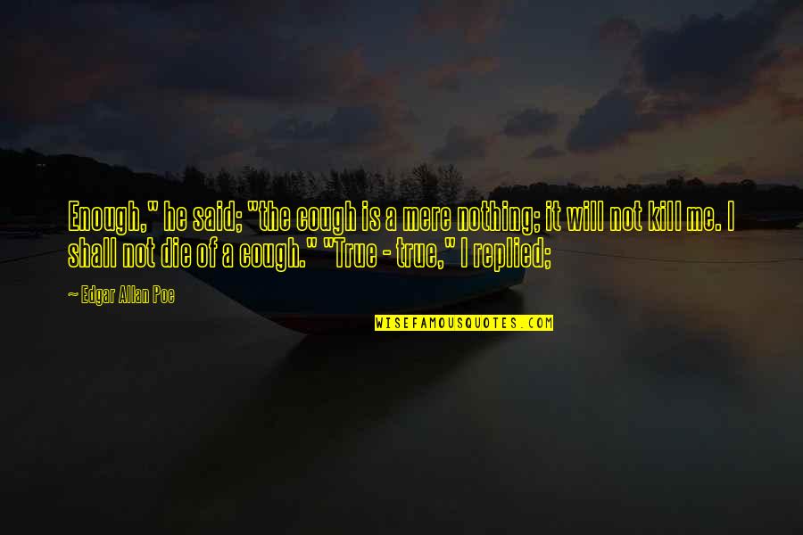 I Will Not Die Quotes By Edgar Allan Poe: Enough," he said; "the cough is a mere