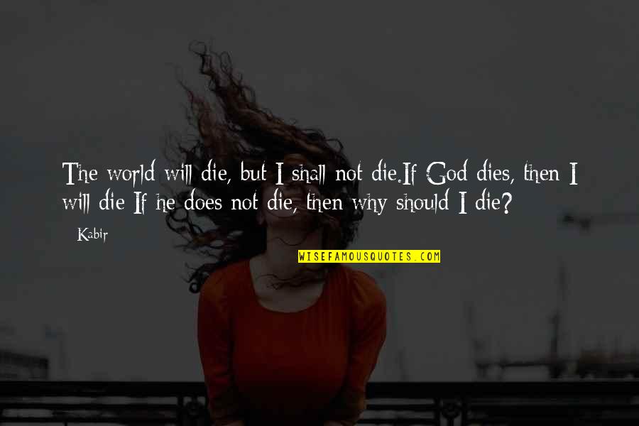 I Will Not Die Quotes By Kabir: The world will die, but I shall not
