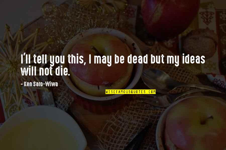 I Will Not Die Quotes By Ken Saro-Wiwa: I'll tell you this, I may be dead