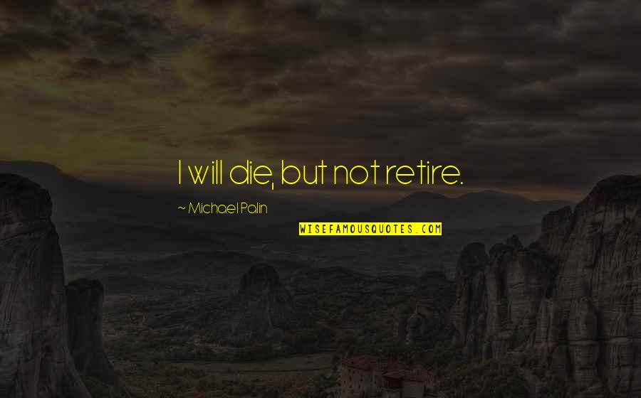 I Will Not Die Quotes By Michael Palin: I will die, but not retire.