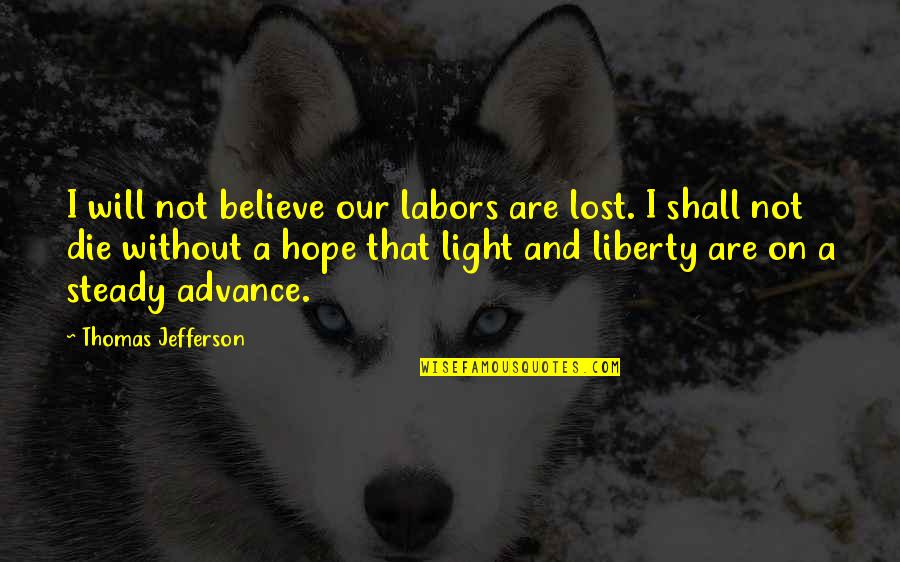 I Will Not Die Quotes By Thomas Jefferson: I will not believe our labors are lost.