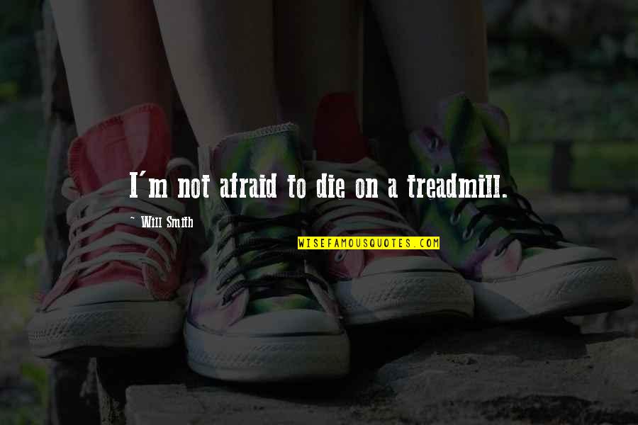 I Will Not Die Quotes By Will Smith: I'm not afraid to die on a treadmill.