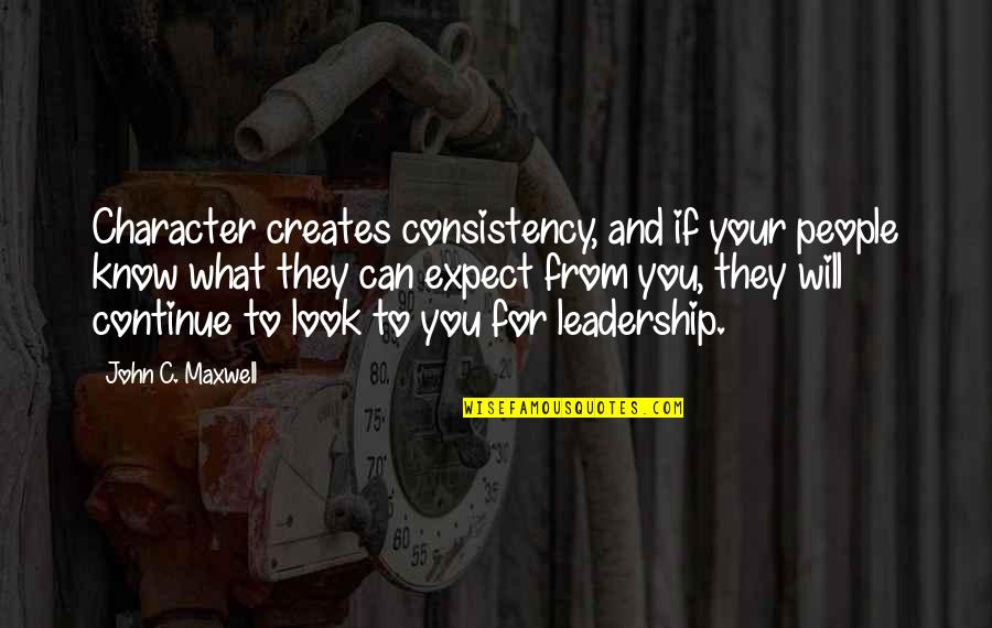I Will Not Expect Quotes By John C. Maxwell: Character creates consistency, and if your people know
