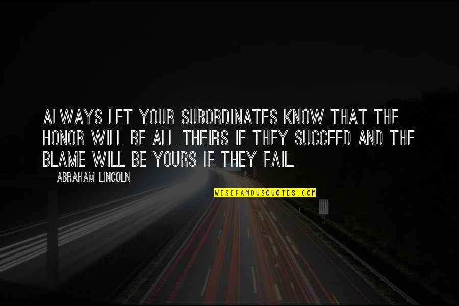 I Will Not Fail Quotes By Abraham Lincoln: Always let your subordinates know that the honor