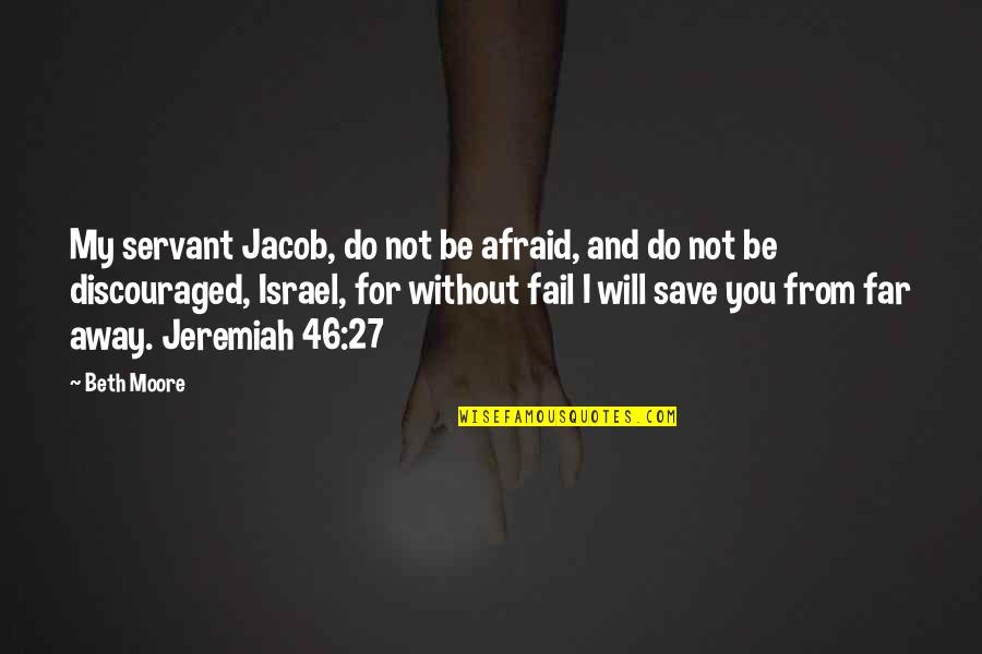 I Will Not Fail Quotes By Beth Moore: My servant Jacob, do not be afraid, and